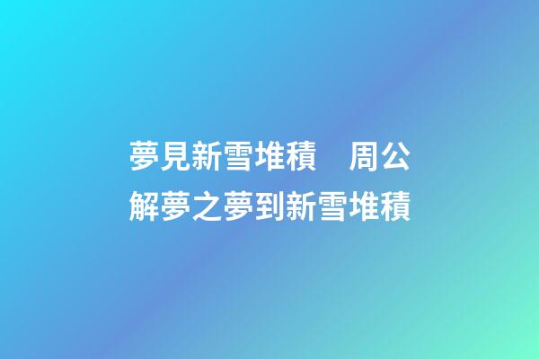 夢見新雪堆積　周公解夢之夢到新雪堆積